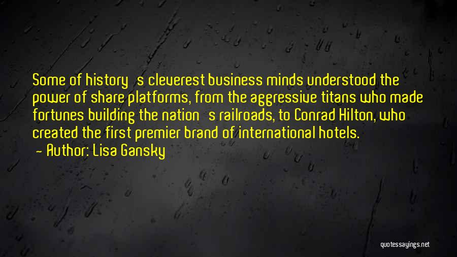 Lisa Gansky Quotes: Some Of History's Cleverest Business Minds Understood The Power Of Share Platforms, From The Aggressive Titans Who Made Fortunes Building