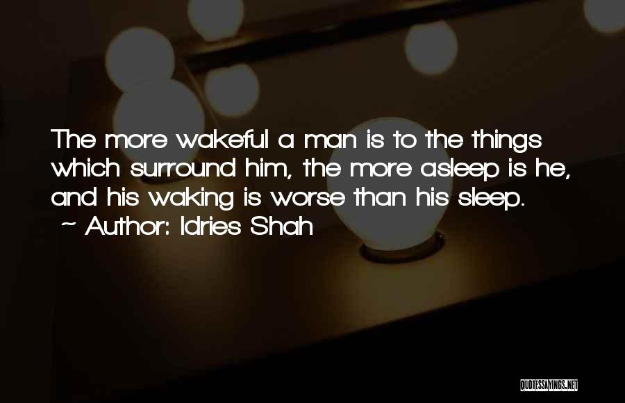 Idries Shah Quotes: The More Wakeful A Man Is To The Things Which Surround Him, The More Asleep Is He, And His Waking