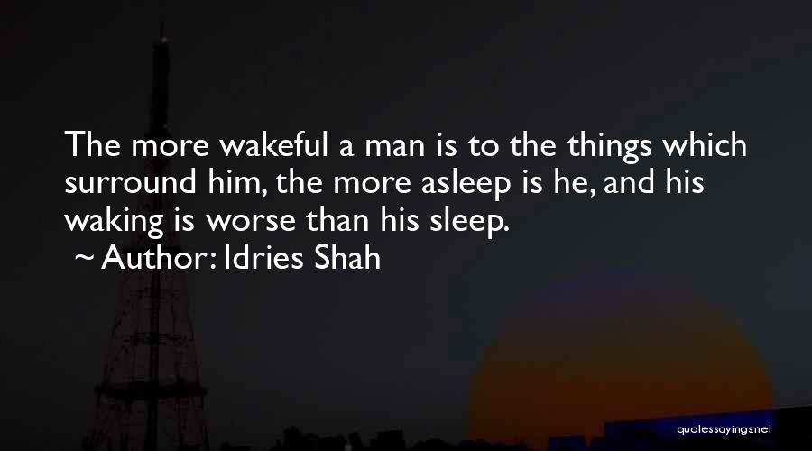 Idries Shah Quotes: The More Wakeful A Man Is To The Things Which Surround Him, The More Asleep Is He, And His Waking