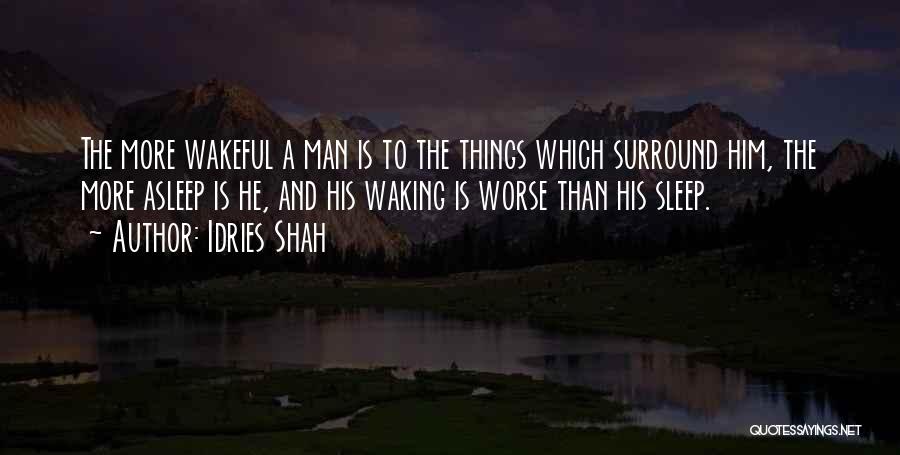 Idries Shah Quotes: The More Wakeful A Man Is To The Things Which Surround Him, The More Asleep Is He, And His Waking