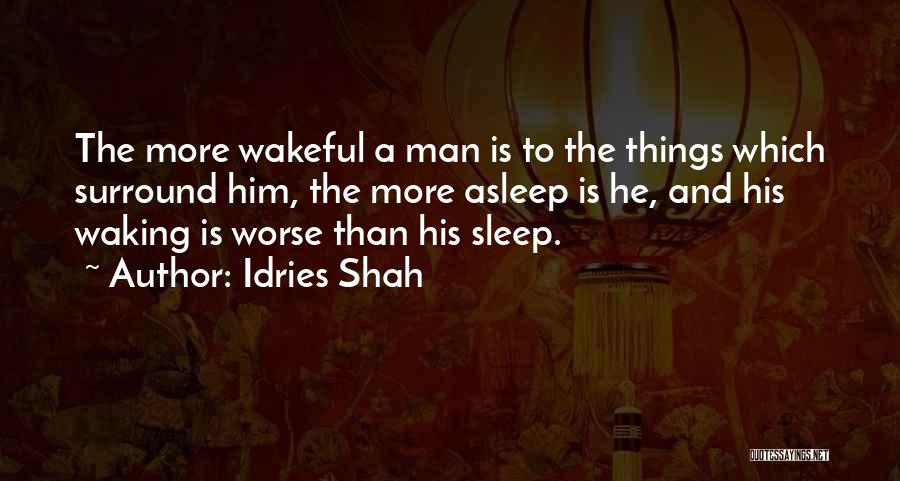 Idries Shah Quotes: The More Wakeful A Man Is To The Things Which Surround Him, The More Asleep Is He, And His Waking