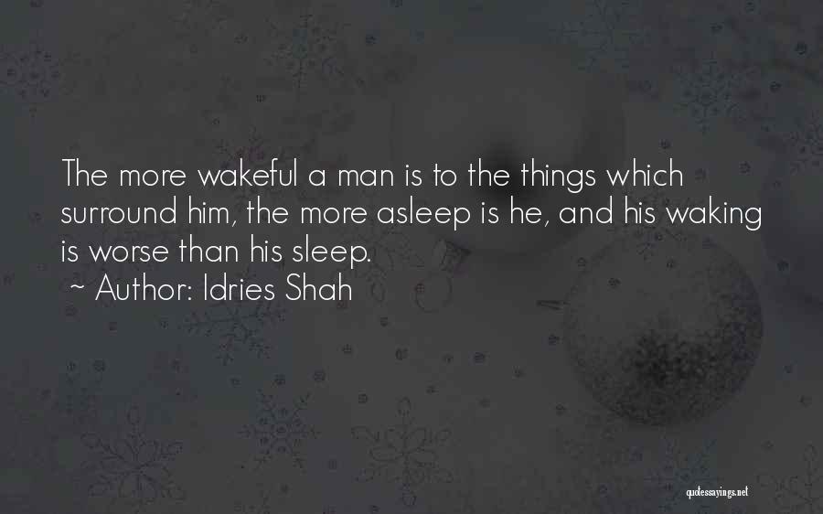 Idries Shah Quotes: The More Wakeful A Man Is To The Things Which Surround Him, The More Asleep Is He, And His Waking