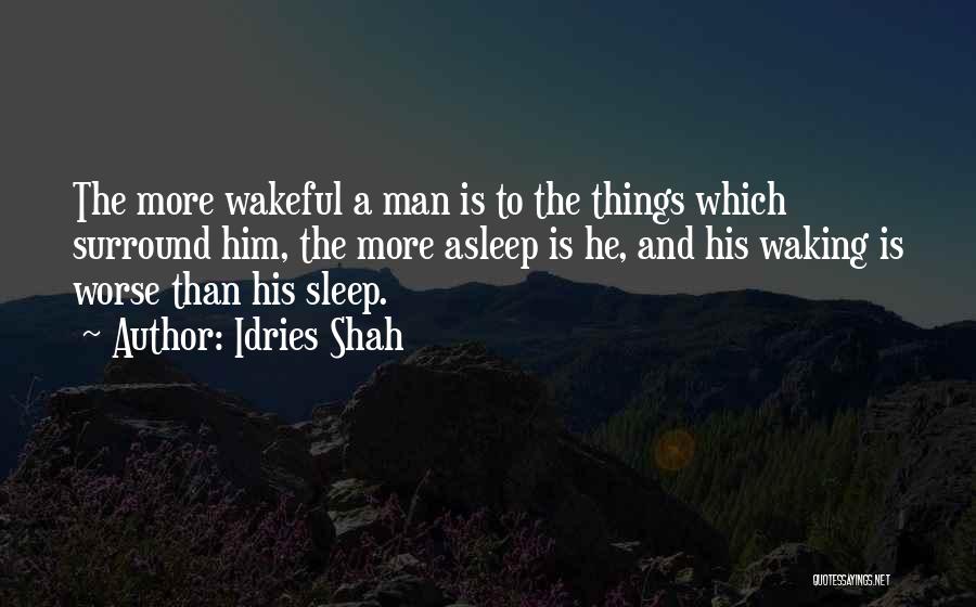 Idries Shah Quotes: The More Wakeful A Man Is To The Things Which Surround Him, The More Asleep Is He, And His Waking