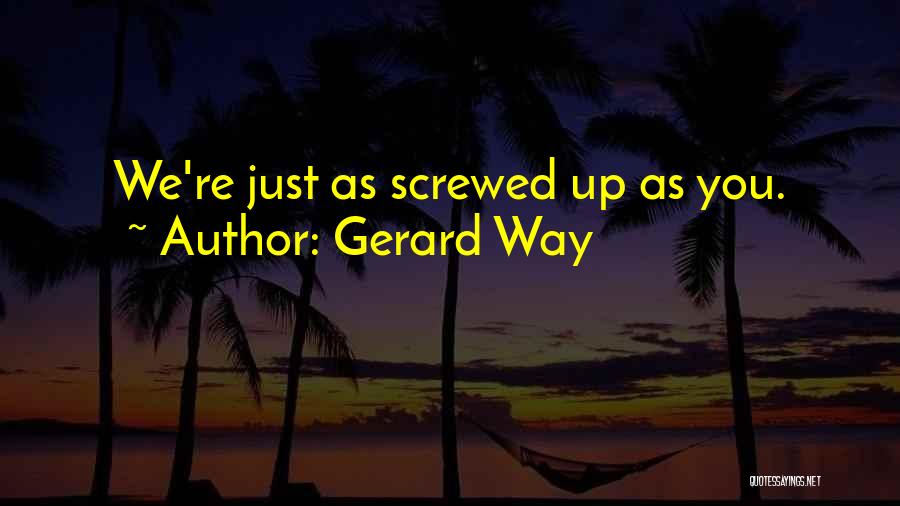 Gerard Way Quotes: We're Just As Screwed Up As You.