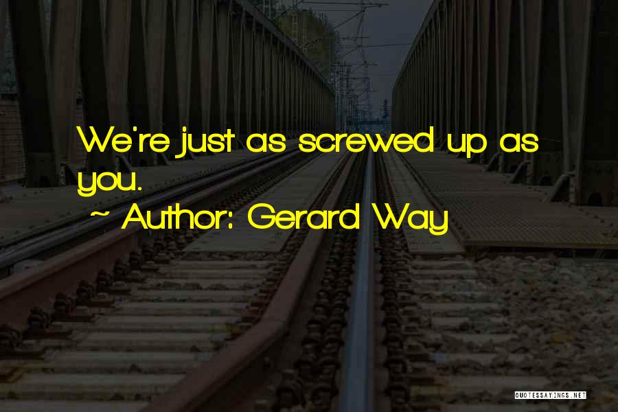 Gerard Way Quotes: We're Just As Screwed Up As You.
