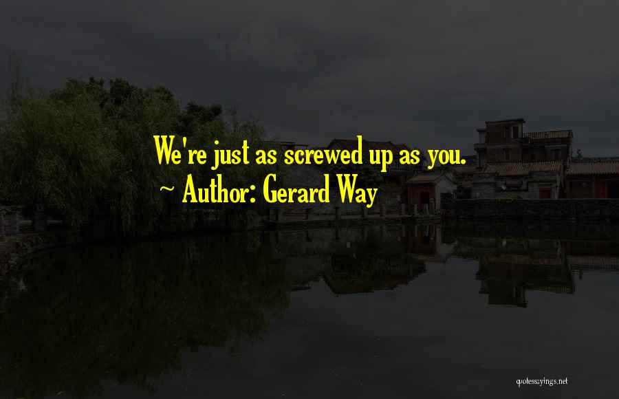 Gerard Way Quotes: We're Just As Screwed Up As You.