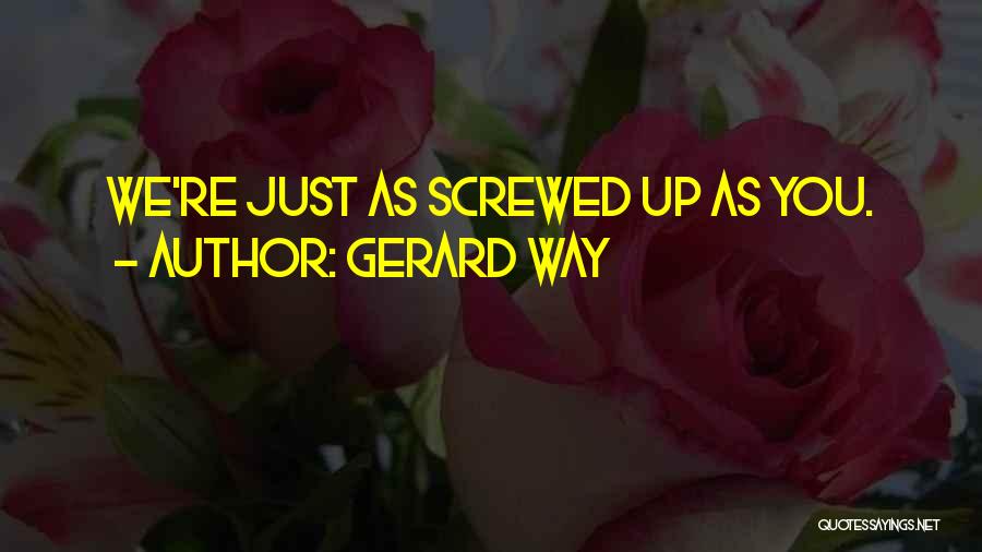 Gerard Way Quotes: We're Just As Screwed Up As You.