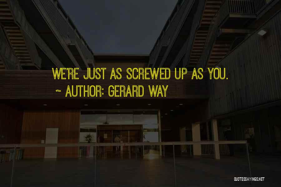 Gerard Way Quotes: We're Just As Screwed Up As You.
