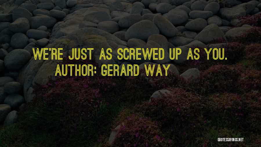 Gerard Way Quotes: We're Just As Screwed Up As You.