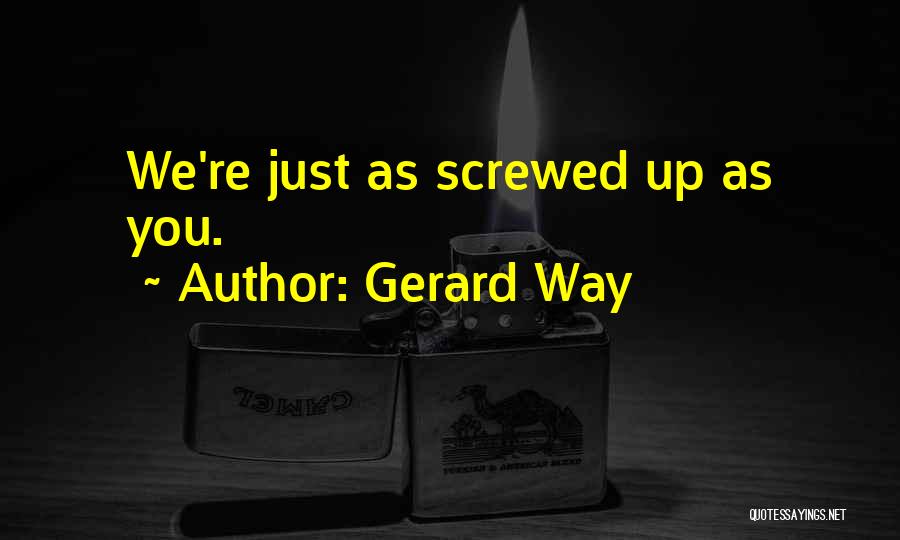 Gerard Way Quotes: We're Just As Screwed Up As You.