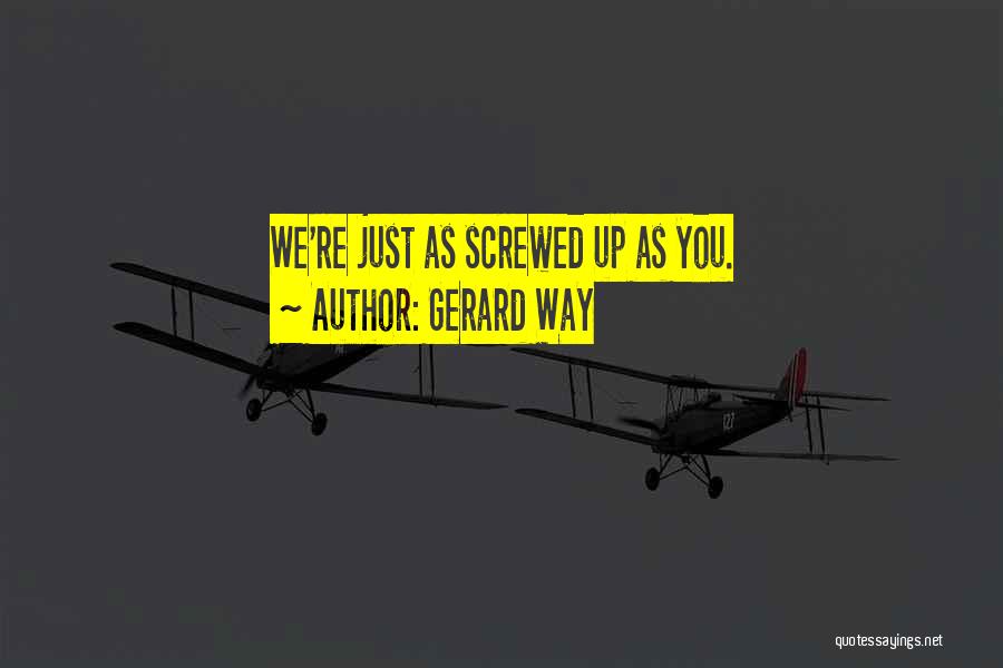 Gerard Way Quotes: We're Just As Screwed Up As You.
