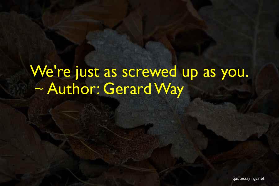 Gerard Way Quotes: We're Just As Screwed Up As You.