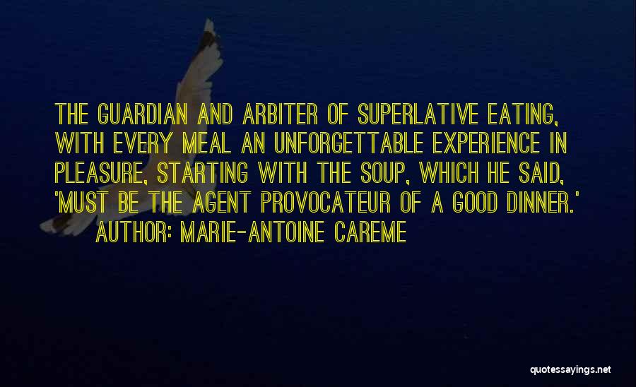 Marie-Antoine Careme Quotes: The Guardian And Arbiter Of Superlative Eating, With Every Meal An Unforgettable Experience In Pleasure, Starting With The Soup, Which