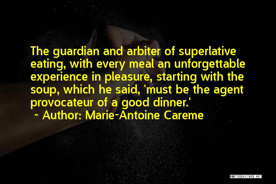 Marie-Antoine Careme Quotes: The Guardian And Arbiter Of Superlative Eating, With Every Meal An Unforgettable Experience In Pleasure, Starting With The Soup, Which