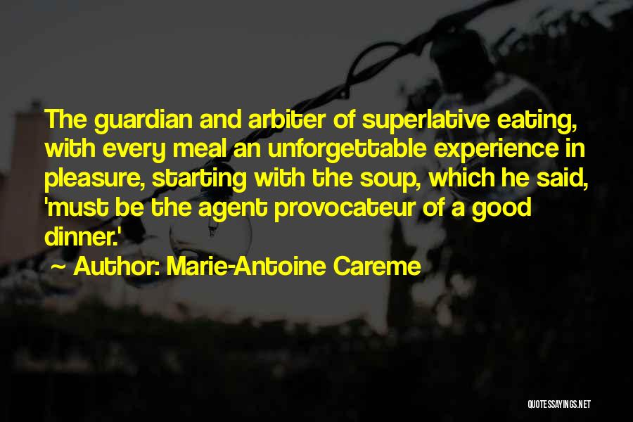 Marie-Antoine Careme Quotes: The Guardian And Arbiter Of Superlative Eating, With Every Meal An Unforgettable Experience In Pleasure, Starting With The Soup, Which