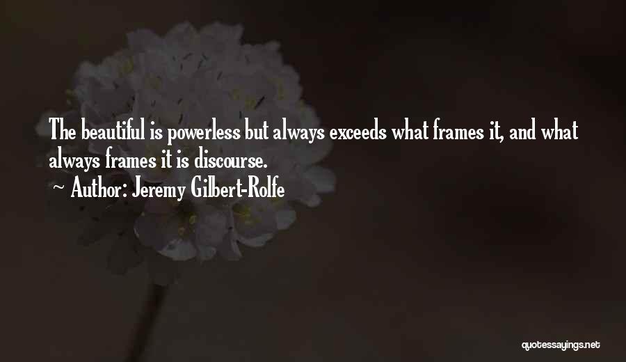 Jeremy Gilbert-Rolfe Quotes: The Beautiful Is Powerless But Always Exceeds What Frames It, And What Always Frames It Is Discourse.