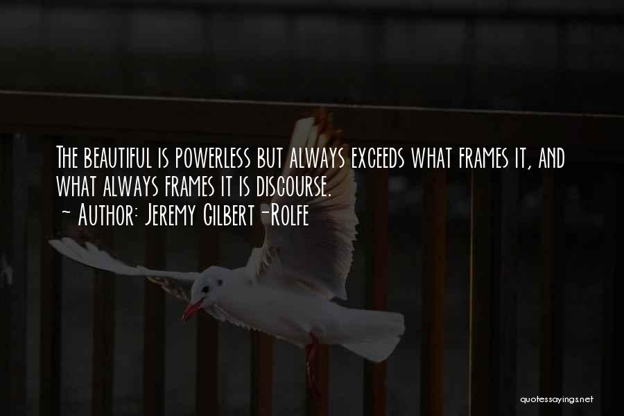 Jeremy Gilbert-Rolfe Quotes: The Beautiful Is Powerless But Always Exceeds What Frames It, And What Always Frames It Is Discourse.