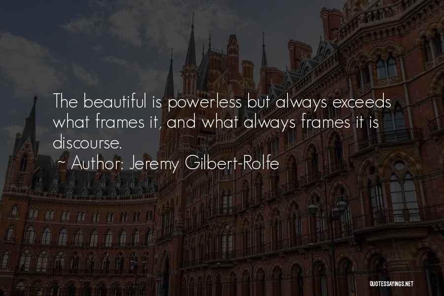 Jeremy Gilbert-Rolfe Quotes: The Beautiful Is Powerless But Always Exceeds What Frames It, And What Always Frames It Is Discourse.