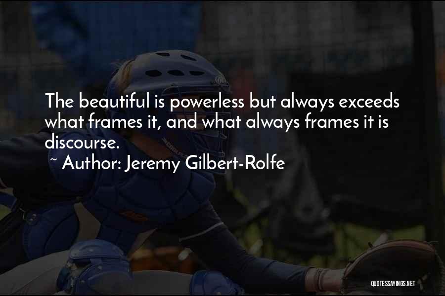 Jeremy Gilbert-Rolfe Quotes: The Beautiful Is Powerless But Always Exceeds What Frames It, And What Always Frames It Is Discourse.