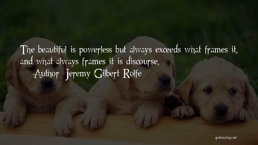 Jeremy Gilbert-Rolfe Quotes: The Beautiful Is Powerless But Always Exceeds What Frames It, And What Always Frames It Is Discourse.