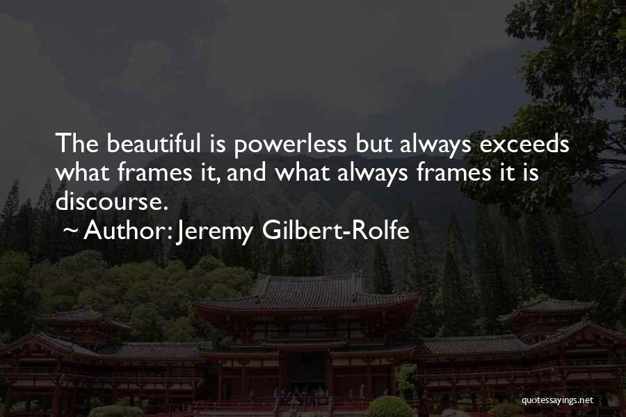 Jeremy Gilbert-Rolfe Quotes: The Beautiful Is Powerless But Always Exceeds What Frames It, And What Always Frames It Is Discourse.