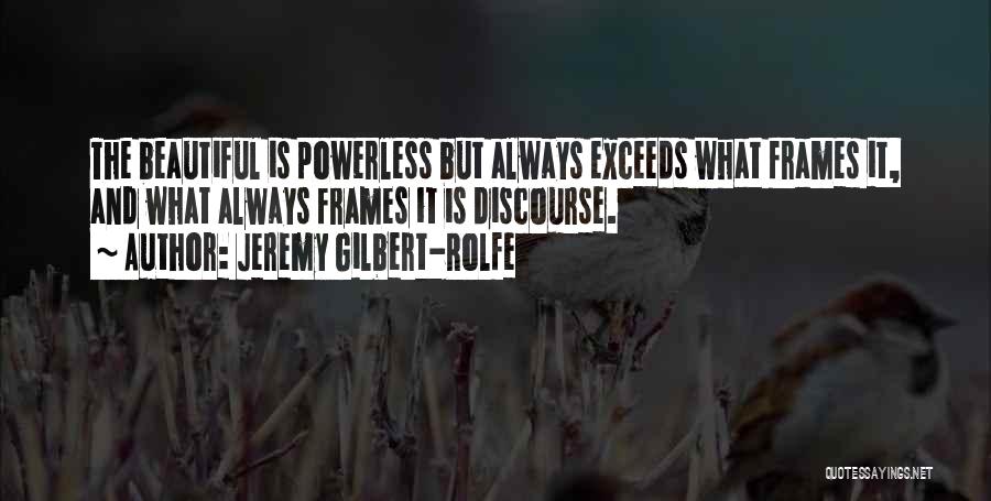 Jeremy Gilbert-Rolfe Quotes: The Beautiful Is Powerless But Always Exceeds What Frames It, And What Always Frames It Is Discourse.