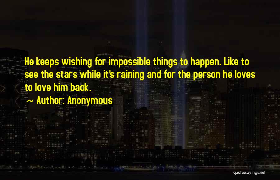 Anonymous Quotes: He Keeps Wishing For Impossible Things To Happen. Like To See The Stars While It's Raining And For The Person