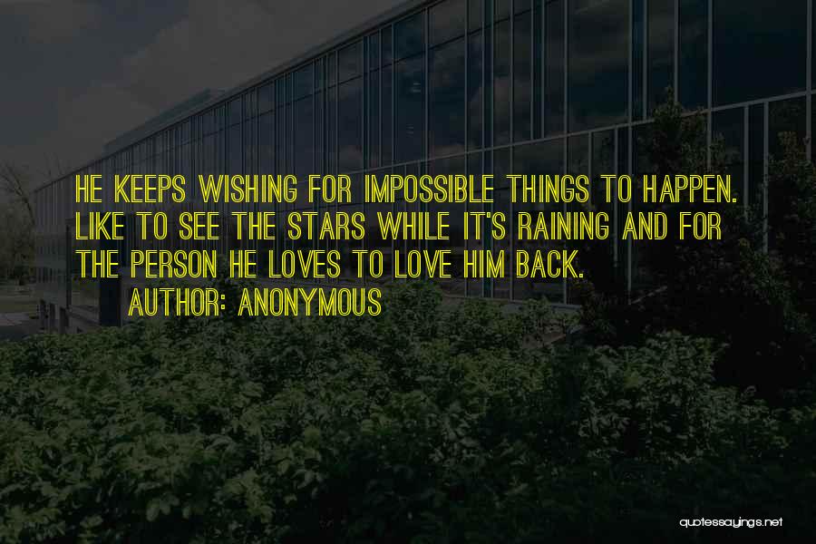 Anonymous Quotes: He Keeps Wishing For Impossible Things To Happen. Like To See The Stars While It's Raining And For The Person