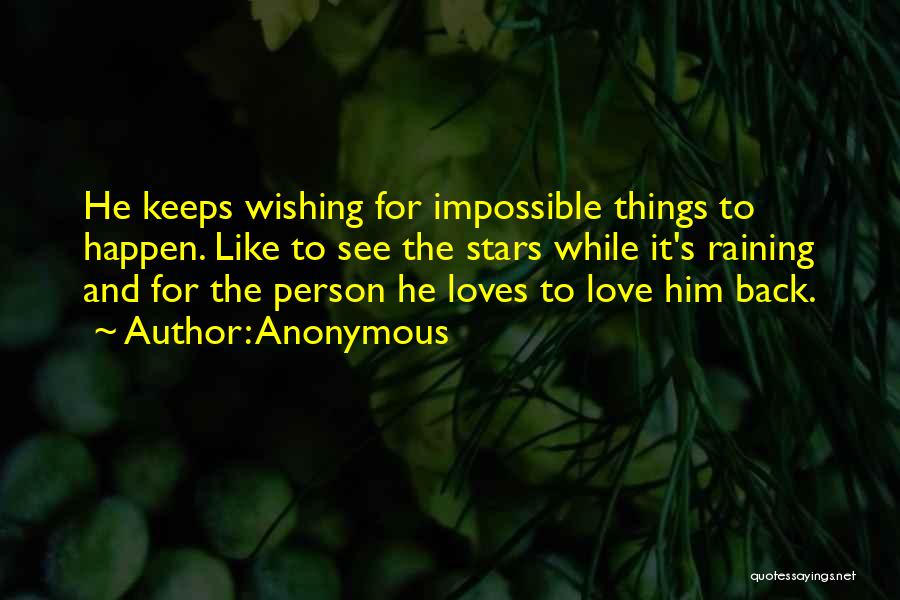 Anonymous Quotes: He Keeps Wishing For Impossible Things To Happen. Like To See The Stars While It's Raining And For The Person