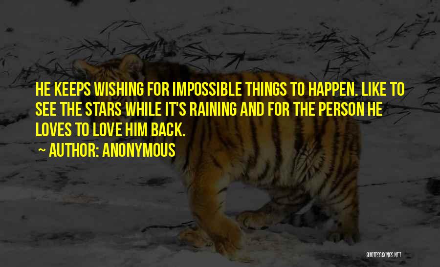 Anonymous Quotes: He Keeps Wishing For Impossible Things To Happen. Like To See The Stars While It's Raining And For The Person