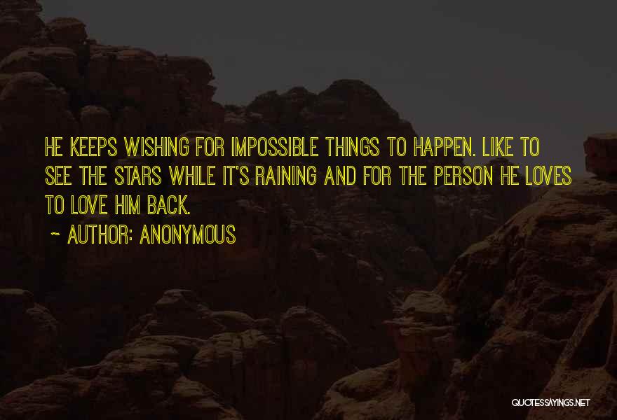 Anonymous Quotes: He Keeps Wishing For Impossible Things To Happen. Like To See The Stars While It's Raining And For The Person