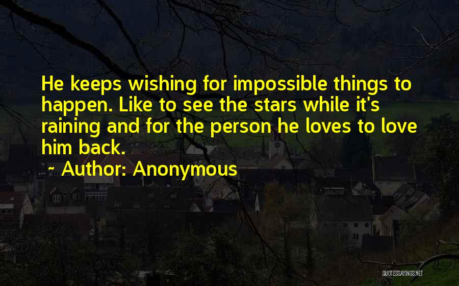 Anonymous Quotes: He Keeps Wishing For Impossible Things To Happen. Like To See The Stars While It's Raining And For The Person