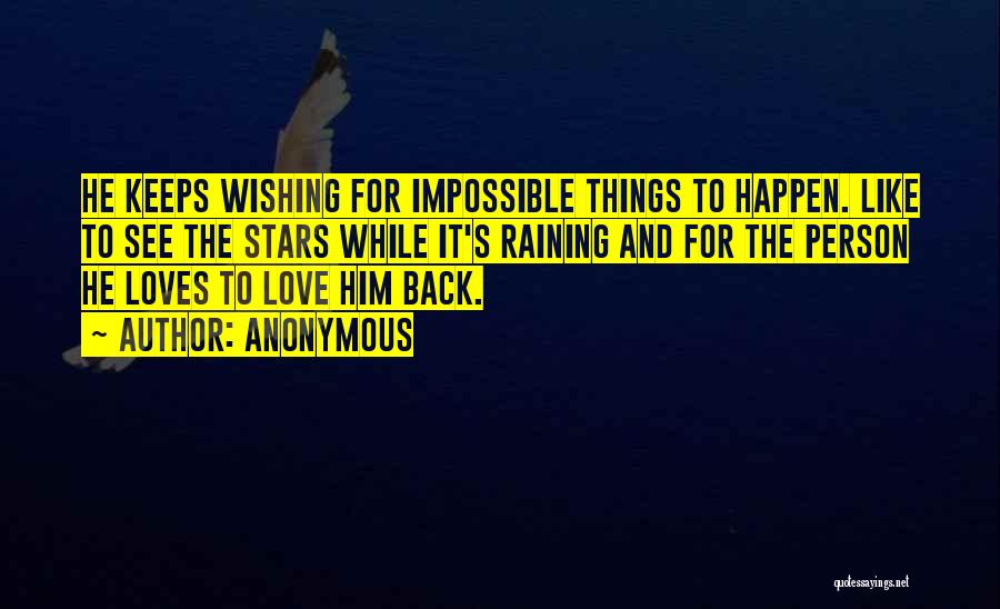 Anonymous Quotes: He Keeps Wishing For Impossible Things To Happen. Like To See The Stars While It's Raining And For The Person