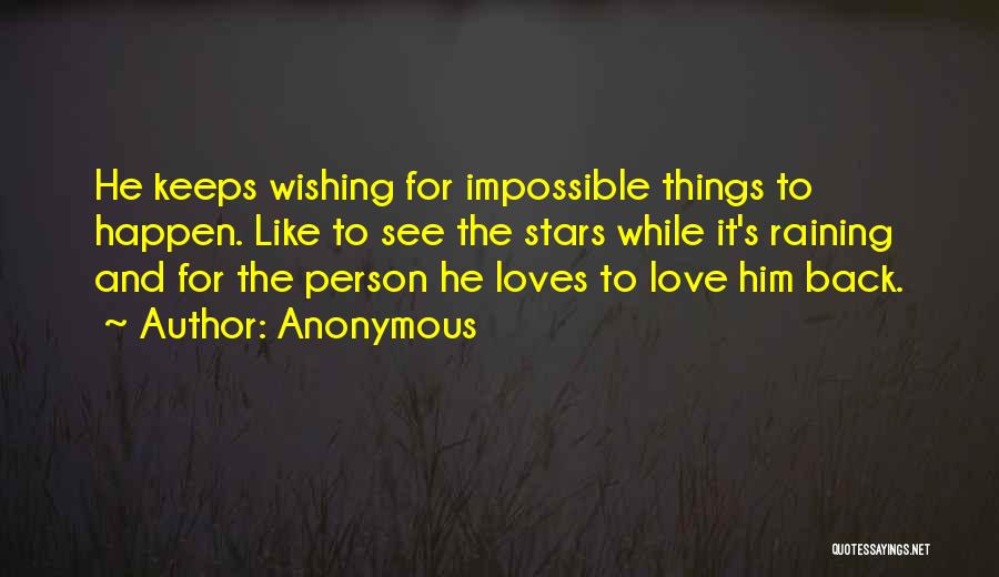 Anonymous Quotes: He Keeps Wishing For Impossible Things To Happen. Like To See The Stars While It's Raining And For The Person