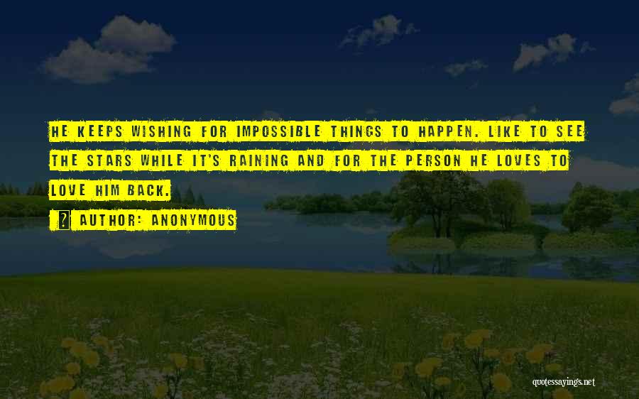 Anonymous Quotes: He Keeps Wishing For Impossible Things To Happen. Like To See The Stars While It's Raining And For The Person