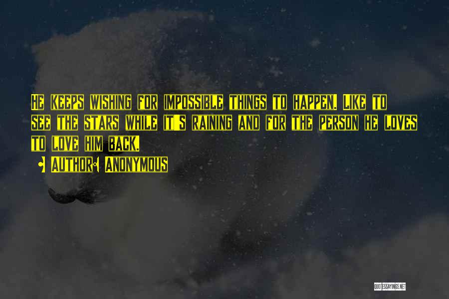 Anonymous Quotes: He Keeps Wishing For Impossible Things To Happen. Like To See The Stars While It's Raining And For The Person