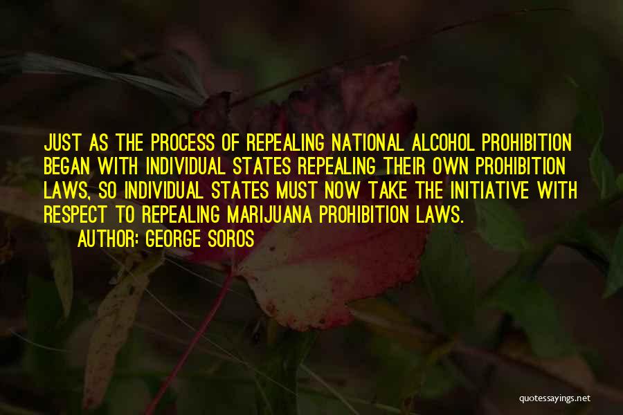 George Soros Quotes: Just As The Process Of Repealing National Alcohol Prohibition Began With Individual States Repealing Their Own Prohibition Laws, So Individual