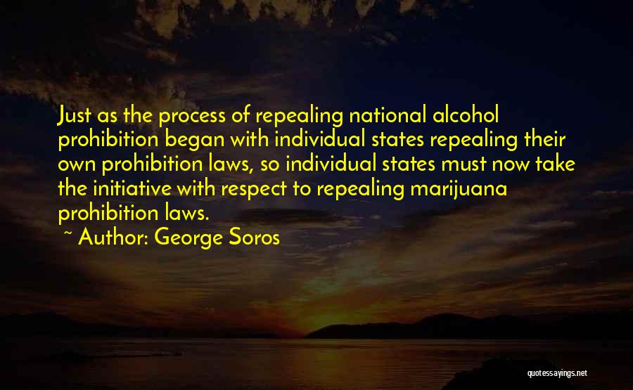 George Soros Quotes: Just As The Process Of Repealing National Alcohol Prohibition Began With Individual States Repealing Their Own Prohibition Laws, So Individual