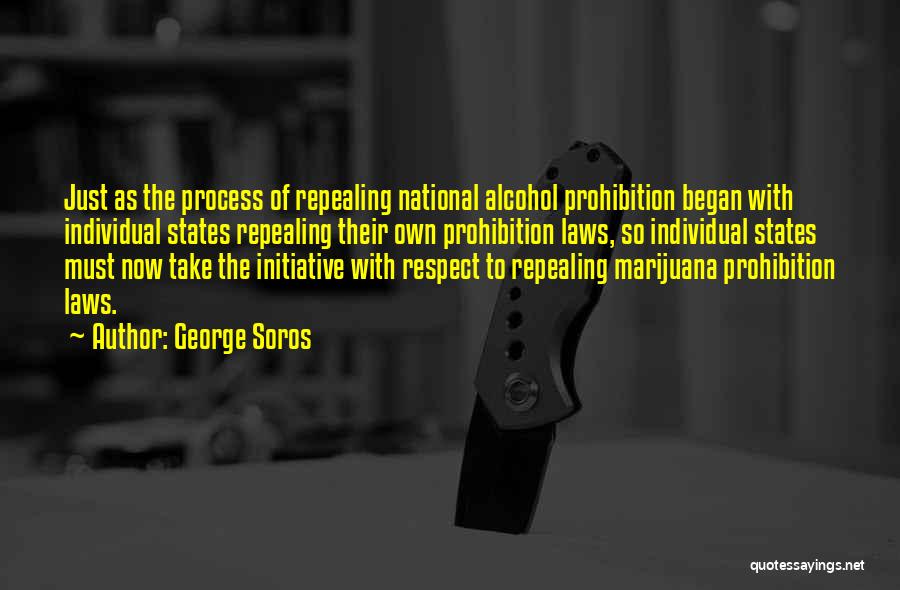 George Soros Quotes: Just As The Process Of Repealing National Alcohol Prohibition Began With Individual States Repealing Their Own Prohibition Laws, So Individual
