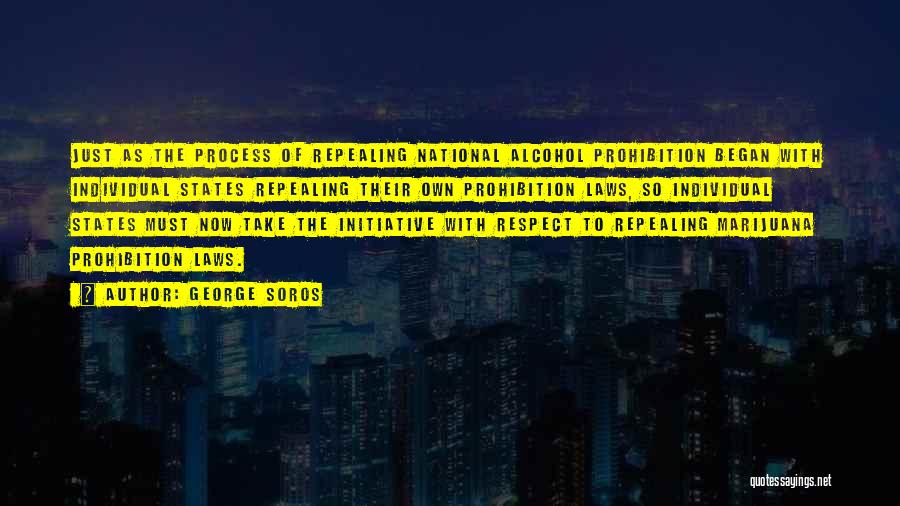 George Soros Quotes: Just As The Process Of Repealing National Alcohol Prohibition Began With Individual States Repealing Their Own Prohibition Laws, So Individual