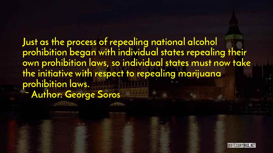 George Soros Quotes: Just As The Process Of Repealing National Alcohol Prohibition Began With Individual States Repealing Their Own Prohibition Laws, So Individual