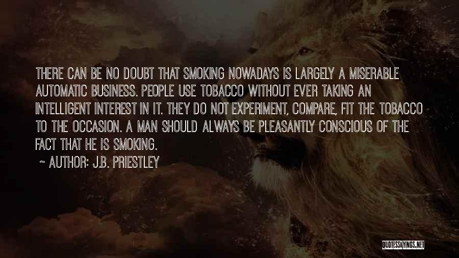 J.B. Priestley Quotes: There Can Be No Doubt That Smoking Nowadays Is Largely A Miserable Automatic Business. People Use Tobacco Without Ever Taking