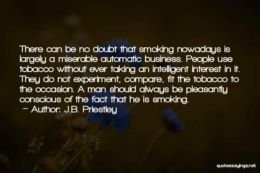 J.B. Priestley Quotes: There Can Be No Doubt That Smoking Nowadays Is Largely A Miserable Automatic Business. People Use Tobacco Without Ever Taking