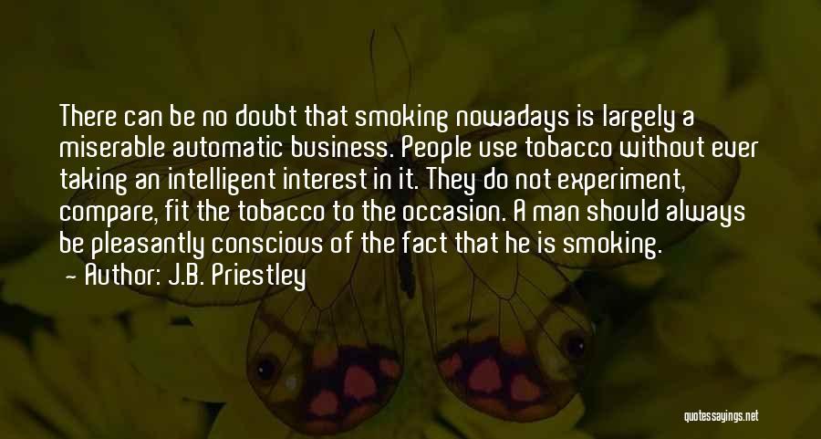 J.B. Priestley Quotes: There Can Be No Doubt That Smoking Nowadays Is Largely A Miserable Automatic Business. People Use Tobacco Without Ever Taking