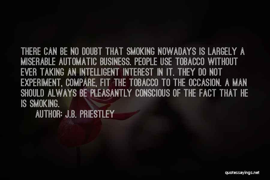J.B. Priestley Quotes: There Can Be No Doubt That Smoking Nowadays Is Largely A Miserable Automatic Business. People Use Tobacco Without Ever Taking