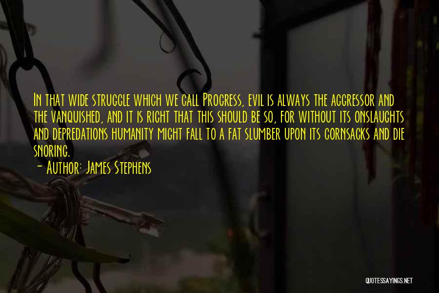 James Stephens Quotes: In That Wide Struggle Which We Call Progress, Evil Is Always The Aggressor And The Vanquished, And It Is Right