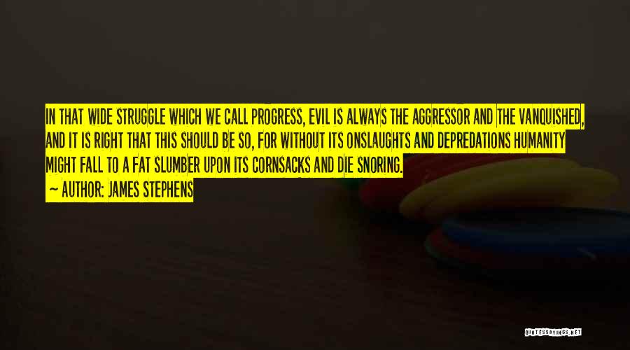 James Stephens Quotes: In That Wide Struggle Which We Call Progress, Evil Is Always The Aggressor And The Vanquished, And It Is Right