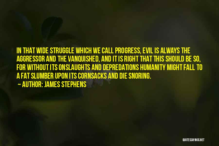 James Stephens Quotes: In That Wide Struggle Which We Call Progress, Evil Is Always The Aggressor And The Vanquished, And It Is Right