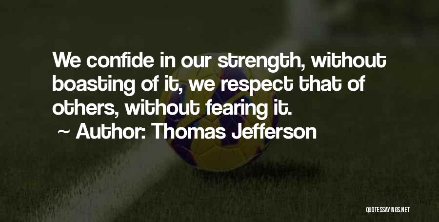 Thomas Jefferson Quotes: We Confide In Our Strength, Without Boasting Of It, We Respect That Of Others, Without Fearing It.