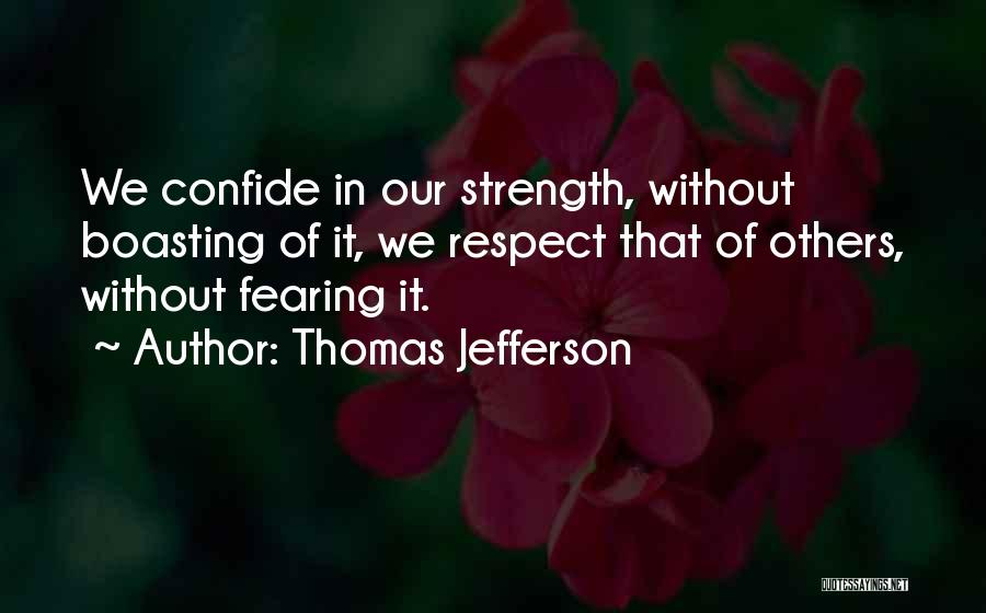 Thomas Jefferson Quotes: We Confide In Our Strength, Without Boasting Of It, We Respect That Of Others, Without Fearing It.